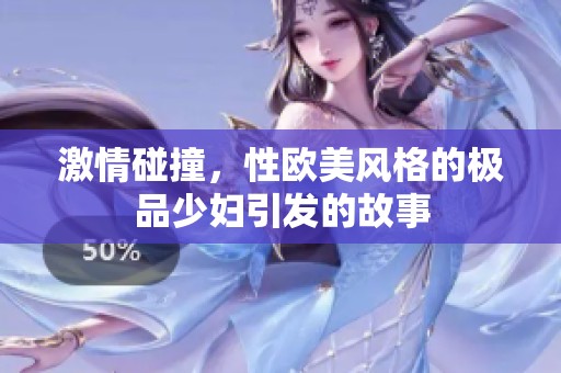 激情碰撞，性欧美风格的极品少妇引发的故事