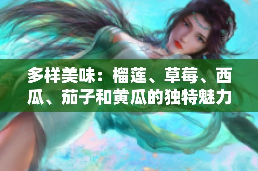 多样美味：榴莲、草莓、西瓜、茄子和黄瓜的独特魅力