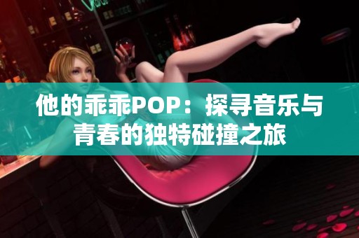 他的乖乖POP：探寻音乐与青春的独特碰撞之旅