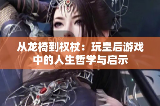 从龙椅到权杖：玩皇后游戏中的人生哲学与启示