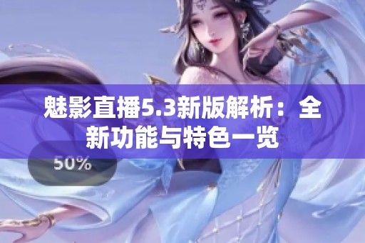 魅影直播5.3新版解析：全新功能与特色一览