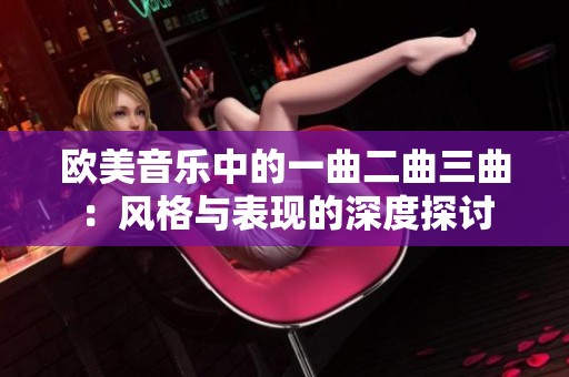 欧美音乐中的一曲二曲三曲：风格与表现的深度探讨