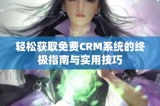 轻松获取免费CRM系统的终极指南与实用技巧