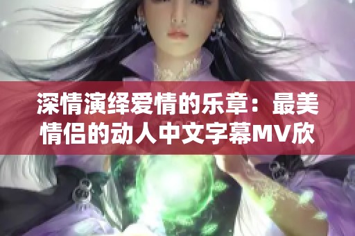 深情演绎爱情的乐章：最美情侣的动人中文字幕MV欣赏
