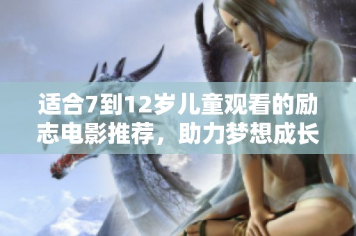 适合7到12岁儿童观看的励志电影推荐，助力梦想成长
