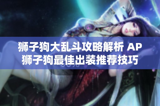 狮子狗大乱斗攻略解析 AP狮子狗最佳出装推荐技巧