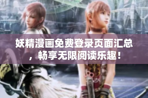 妖精漫画免费登录页面汇总，畅享无限阅读乐趣！