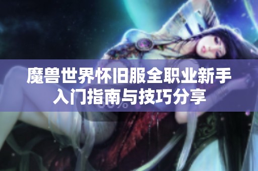 魔兽世界怀旧服全职业新手入门指南与技巧分享