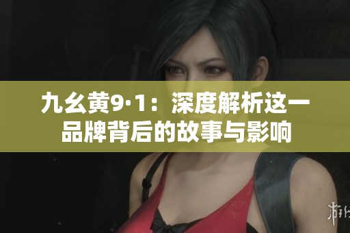 九幺黄9·1：深度解析这一品牌背后的故事与影响