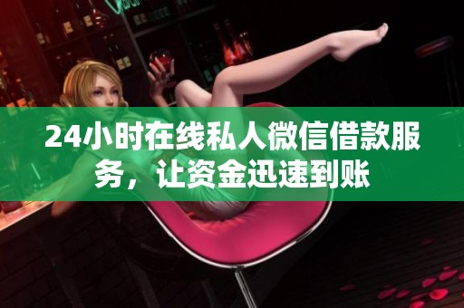24小时在线私人微信借款服务，让资金迅速到账