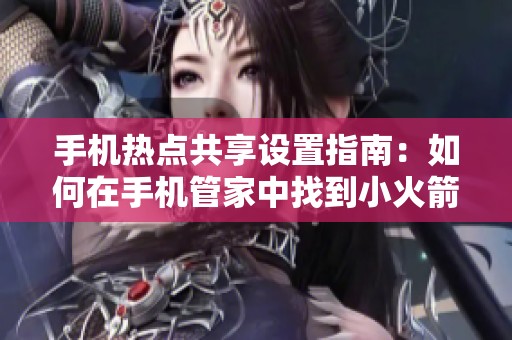 手机热点共享设置指南：如何在手机管家中找到小火箭功能