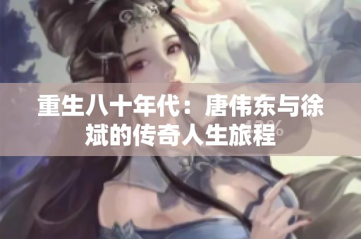 重生八十年代：唐伟东与徐斌的传奇人生旅程