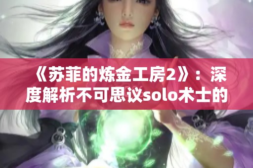 《苏菲的炼金工房2》：深度解析不可思议solo术士的培养技巧与策略