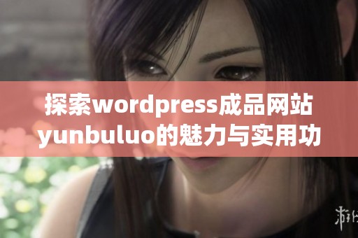 探索wordpress成品网站yunbuluo的魅力与实用功能详解