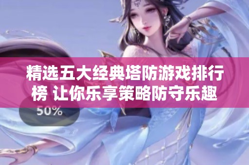 精选五大经典塔防游戏排行榜 让你乐享策略防守乐趣