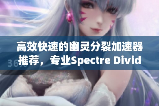 高效快速的幽灵分裂加速器推荐，专业Spectre Divide免费版体验分享