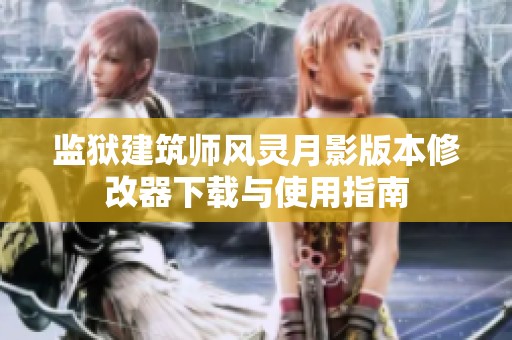 监狱建筑师风灵月影版本修改器下载与使用指南
