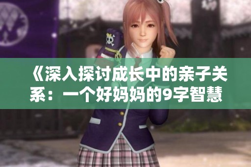 《深入探讨成长中的亲子关系：一个好妈妈的9字智慧》