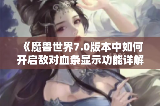 《魔兽世界7.0版本中如何开启敌对血条显示功能详解》