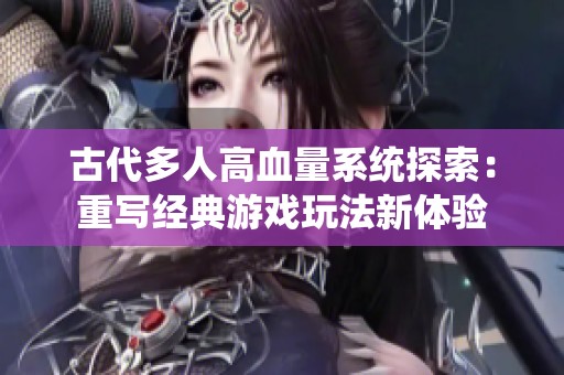 古代多人高血量系统探索：重写经典游戏玩法新体验