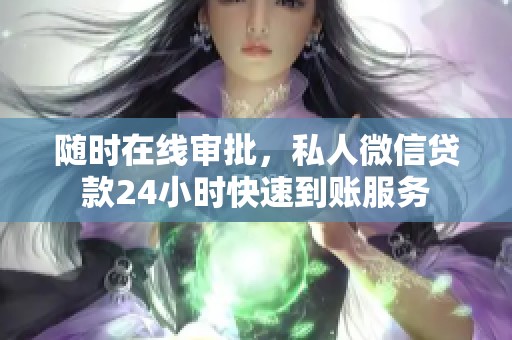随时在线审批，私人微信贷款24小时快速到账服务