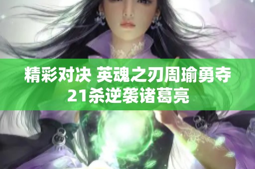 精彩对决 英魂之刃周瑜勇夺21杀逆袭诸葛亮