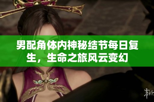男配角体内神秘结节每日复生，生命之旅风云变幻