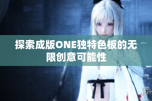 探索成版ONE独特色板的无限创意可能性