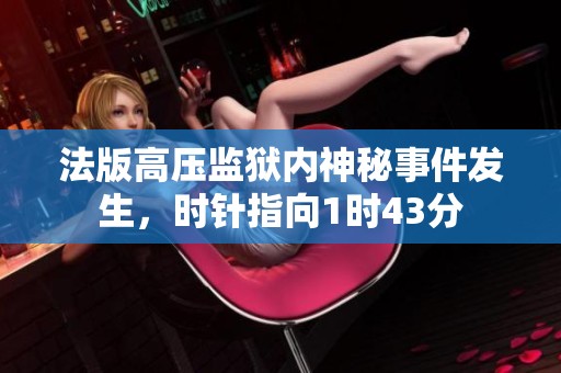 法版高压监狱内神秘事件发生，时针指向1时43分