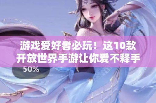 游戏爱好者必玩！这10款开放世界手游让你爱不释手