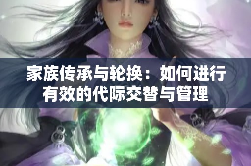家族传承与轮换：如何进行有效的代际交替与管理