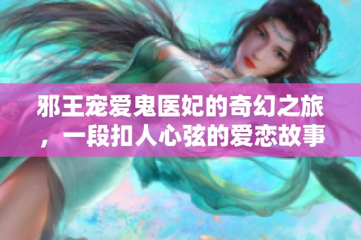 邪王宠爱鬼医妃的奇幻之旅，一段扣人心弦的爱恋故事