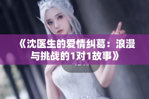 《沈医生的爱情纠葛：浪漫与挑战的1对1故事》