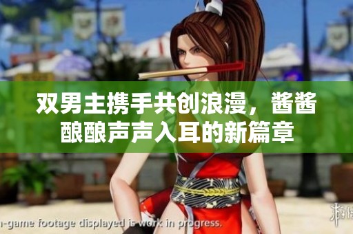 双男主携手共创浪漫，酱酱酿酿声声入耳的新篇章