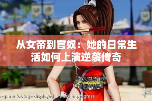 从女帝到官奴：她的日常生活如何上演逆袭传奇