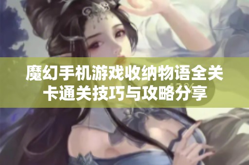 魔幻手机游戏收纳物语全关卡通关技巧与攻略分享