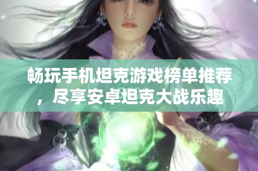 畅玩手机坦克游戏榜单推荐，尽享安卓坦克大战乐趣