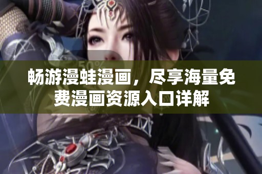 畅游漫蛙漫画，尽享海量免费漫画资源入口详解
