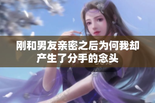 刚和男友亲密之后为何我却产生了分手的念头