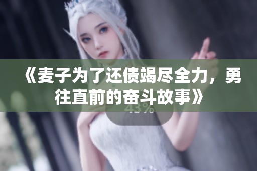 《麦子为了还债竭尽全力，勇往直前的奋斗故事》