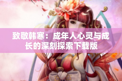 致敬韩寒：成年人心灵与成长的深刻探索下载版