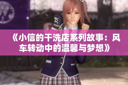 《小信的干洗店系列故事：风车转动中的温馨与梦想》