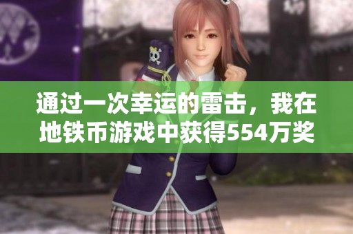 通过一次幸运的雷击，我在地铁币游戏中获得554万奖励