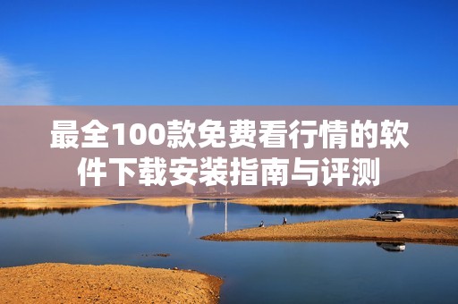 最全100款免费看行情的软件下载安装指南与评测
