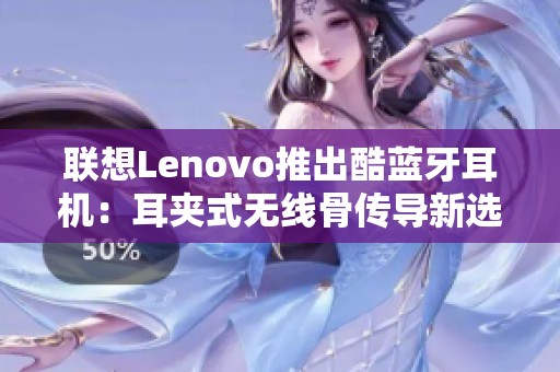 联想Lenovo推出酷蓝牙耳机：耳夹式无线骨传导新选择