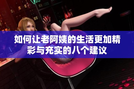 如何让老阿姨的生活更加精彩与充实的八个建议