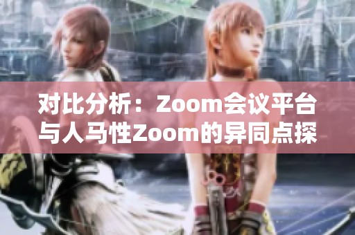 对比分析：Zoom会议平台与人马性Zoom的异同点探讨