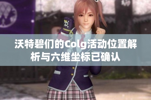 沃特碧们的Colg活动位置解析与六维坐标已确认