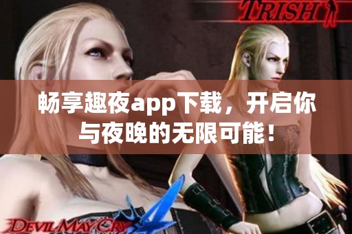畅享趣夜app下载，开启你与夜晚的无限可能！