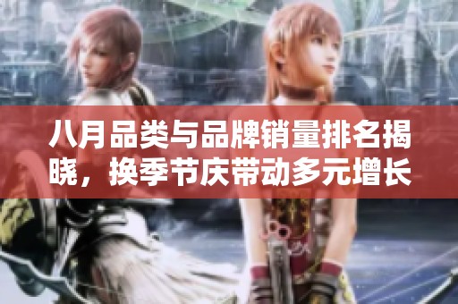 八月品类与品牌销量排名揭晓，换季节庆带动多元增长
